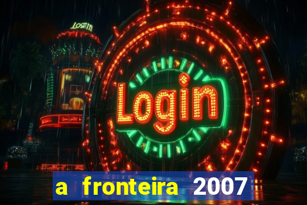 a fronteira 2007 filme completo download